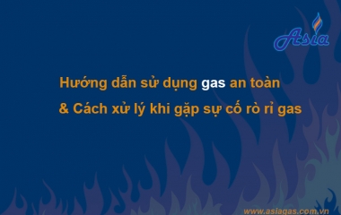 HƯỚNG DẪN SỬ DỤNG GAS AN TOÀN VÀ CÁCH XỬ LÝ RÒ RỈ GAS